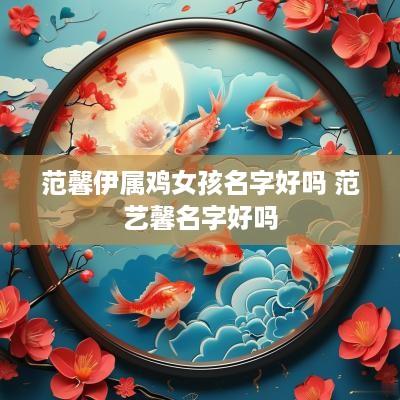 范馨伊属鸡女孩名字好吗 范艺馨名字好吗