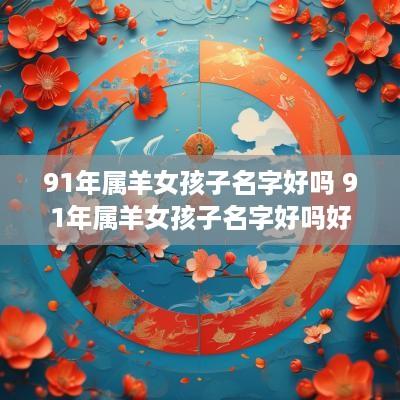 91年属羊女孩子名字好吗 91年属羊女孩子名字好吗好听吗