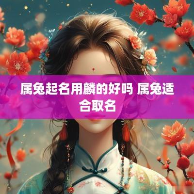 属兔起名用麟的好吗 属兔适合取名