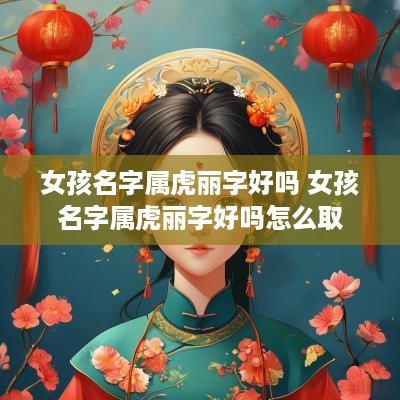 女孩名字属虎丽字好吗 女孩名字属虎丽字好吗怎么取