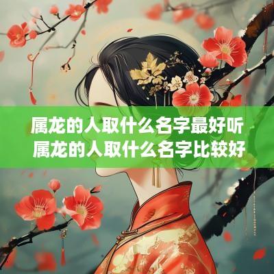 属龙的人取什么名字最好听 属龙的人取什么名字比较好