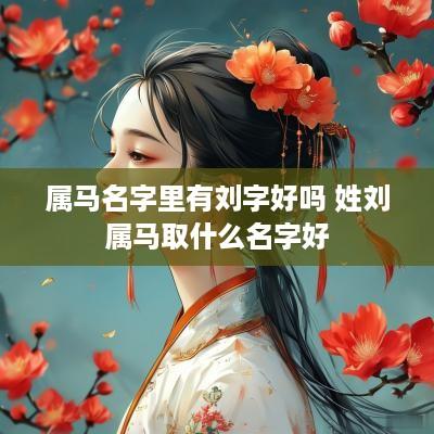 属马名字里有刘字好吗 姓刘属马取什么名字好