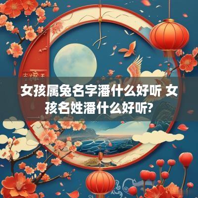 女孩属兔名字潘什么好听 女孩名姓潘什么好听?