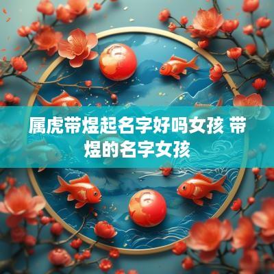 属虎带煜起名字好吗女孩 带煜的名字女孩