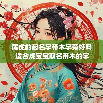 属虎的起名字带木字旁好吗 适合虎宝宝取名带木的字