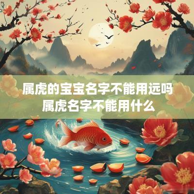 属虎的宝宝名字不能用远吗 属虎名字不能用什么