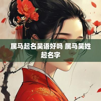 属马起名吴语好吗 属马吴姓起名字