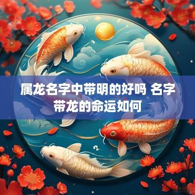 属龙名字中带明的好吗 名字带龙的命运如何
