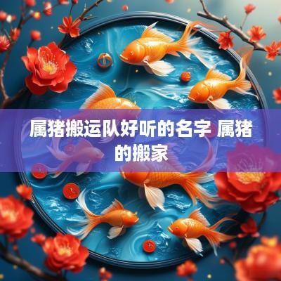 属猪搬运队好听的名字 属猪的搬家