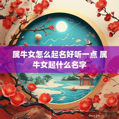 属牛女怎么起名好听一点 属牛女起什么名字