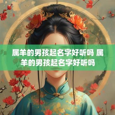 属羊的男孩起名字好听吗 属羊的男孩起名字好听吗