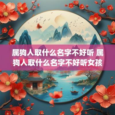 属狗人取什么名字不好听 属狗人取什么名字不好听女孩