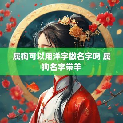 属狗可以用洋字做名字吗 属狗名字带羊