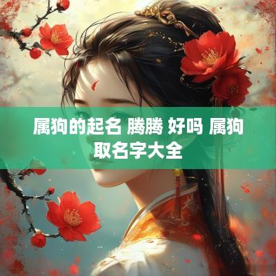 属狗的起名 腾腾 好吗 属狗取名字大全