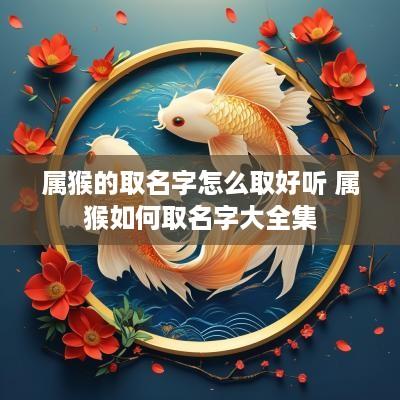 属猴的取名字怎么取好听 属猴如何取名字大全集