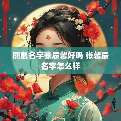 属鼠名字张辰馨好吗 张馨辰名字怎么样