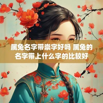 属兔名字带崇字好吗 属兔的名字带上什么字的比较好