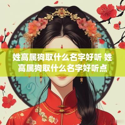 姓高属狗取什么名字好听 姓高属狗取什么名字好听点