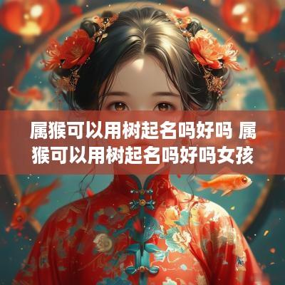 属猴可以用树起名吗好吗 属猴可以用树起名吗好吗女孩