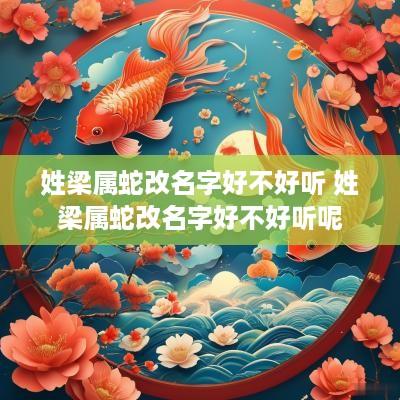 姓梁属蛇改名字好不好听 姓梁属蛇改名字好不好听呢