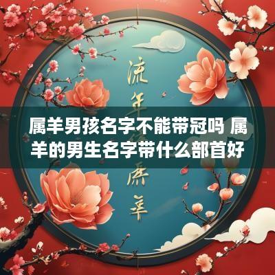 属羊男孩名字不能带冠吗 属羊的男生名字带什么部首好?