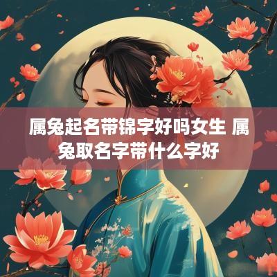 属兔起名带锦字好吗女生 属兔取名字带什么字好