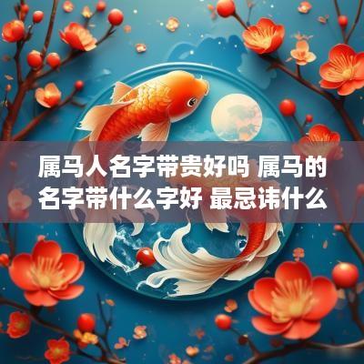 属马人名字带贵好吗 属马的名字带什么字好 最忌讳什么