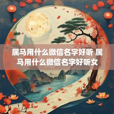 属马用什么微信名字好听 属马用什么微信名字好听女