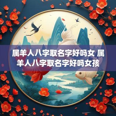 属羊人八字取名字好吗女 属羊人八字取名字好吗女孩