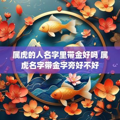 属虎的人名字里带金好吗 属虎名字带金字旁好不好