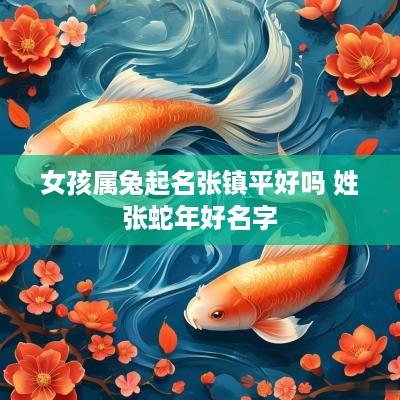 女孩属兔起名张镇平好吗 姓张蛇年好名字