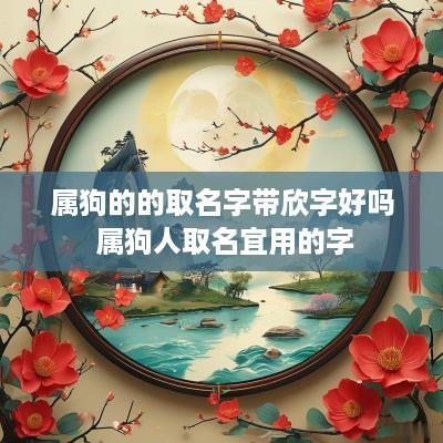 属狗的的取名字带欣字好吗 属狗人取名宜用的字