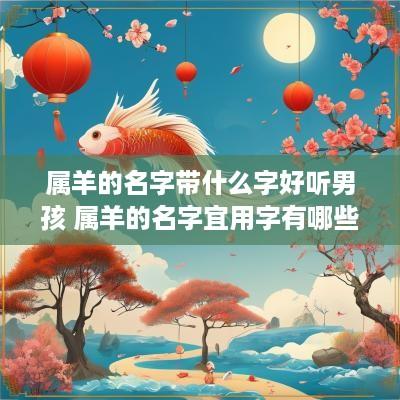 属羊的名字带什么字好听男孩 属羊的名字宜用字有哪些