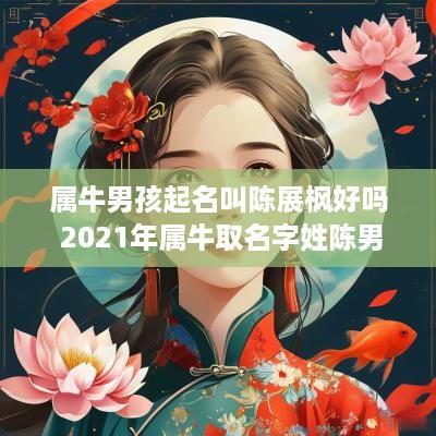 属牛男孩起名叫陈展枫好吗 2025年属牛取名字姓陈男宝