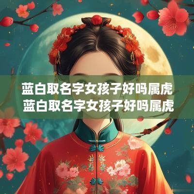 蓝白取名字女孩子好吗属虎 蓝白取名字女孩子好吗属虎的