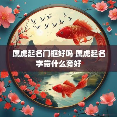 属虎起名门框好吗 属虎起名字带什么旁好
