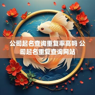 公司起名查询重复率高吗 公司起名重复查询网站