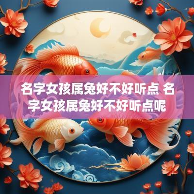 名字女孩属兔好不好听点 名字女孩属兔好不好听点呢