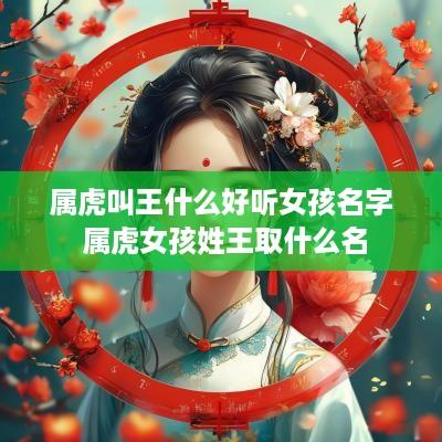属虎叫王什么好听女孩名字 属虎女孩姓王取什么名