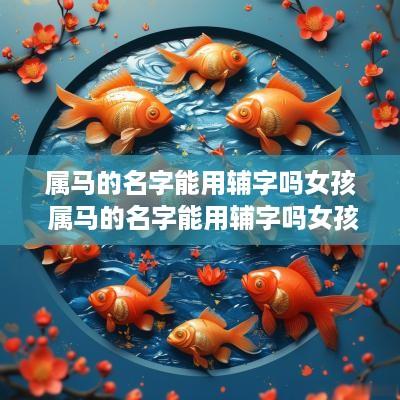 属马的名字能用辅字吗女孩 属马的名字能用辅字吗女孩子