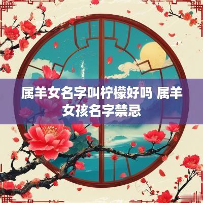 属羊女名字叫柠檬好吗 属羊女孩名字禁忌