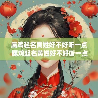 属鸡起名黄姓好不好听一点 属鸡起名黄姓好不好听一点呢