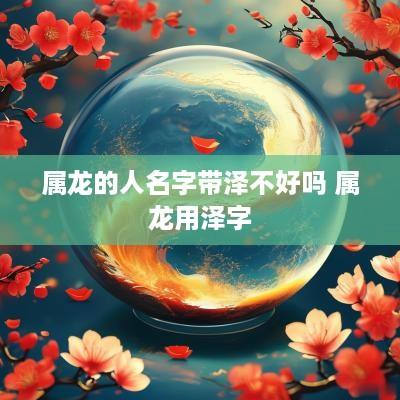 属龙的人名字带泽不好吗 属龙用泽字