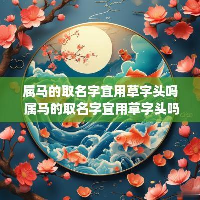 属马的取名字宜用草字头吗 属马的取名字宜用草字头吗女孩