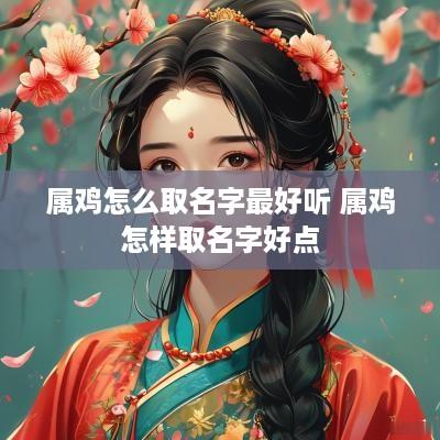 属鸡怎么取名字最好听 属鸡怎样取名字好点