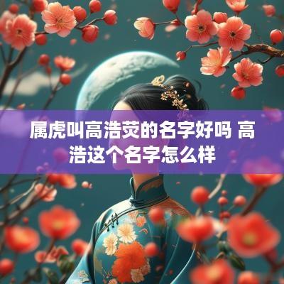 属虎叫高浩荧的名字好吗 高浩这个名字怎么样