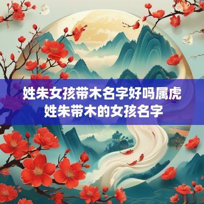 姓朱女孩带木名字好吗属虎 姓朱带木的女孩名字