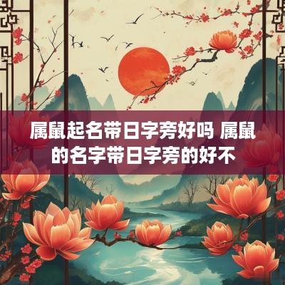 属鼠起名带日字旁好吗 属鼠的名字带日字旁的好不