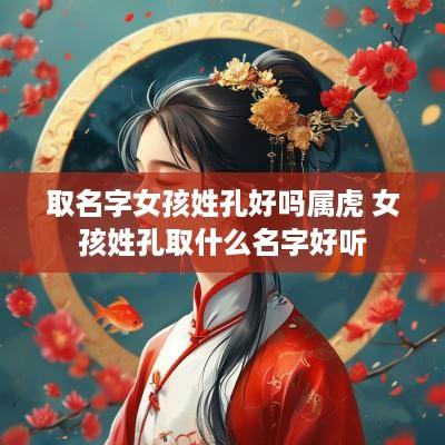 取名字女孩姓孔好吗属虎 女孩姓孔取什么名字好听