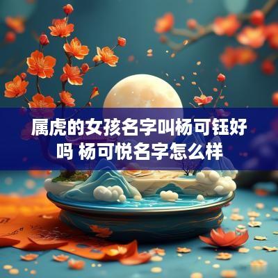 属虎的女孩名字叫杨可钰好吗 杨可悦名字怎么样